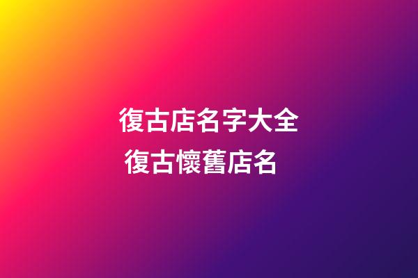 復古店名字大全 復古懷舊店名-第1張-店鋪起名-玄機派